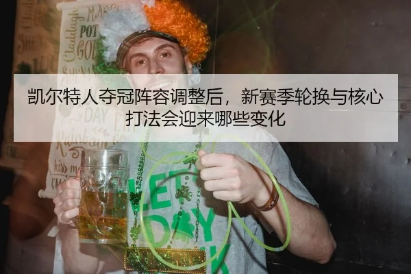 凯尔特人夺冠阵容调整后，新赛季轮换与核心打法会迎来哪些变化